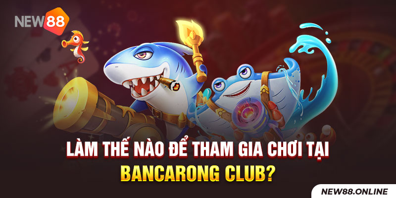 Làm thế nào để tham gia chơi tại Bancarong Club?