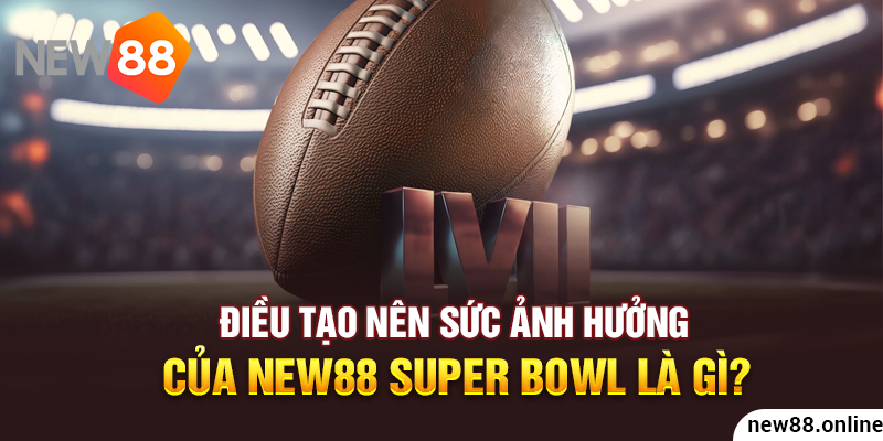 Điều tạo nên sức ảnh hưởng của NEW88 Super Bowl là gì? 