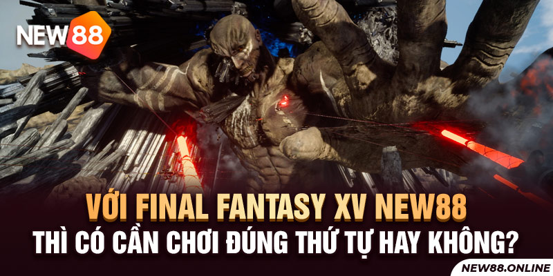 Với Final Fantasy XV NEW88 thì có cần chơi đúng thứ tự hay không?