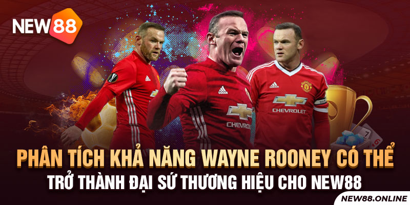 Phân tích khả năng Wayne Rooney có thể trở thành Đại sứ thương hiệu cho NEW88