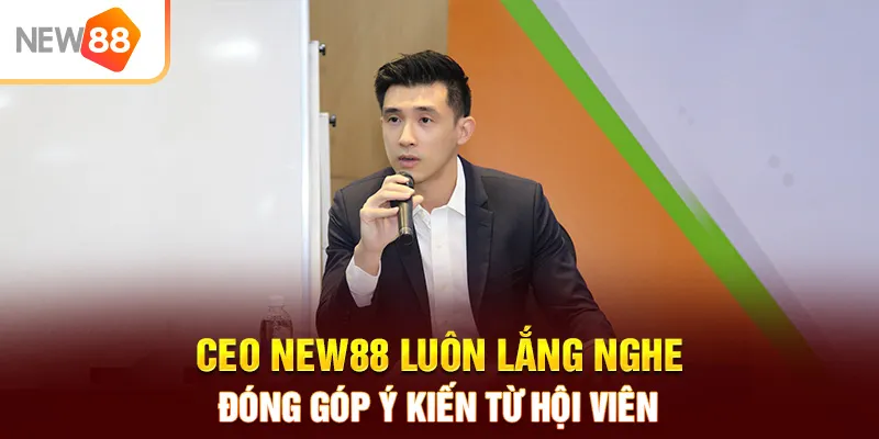 CEO NEW88 luôn lắng nghe đóng góp ý kiến từ hội viên