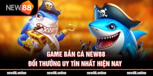 Game bắn cá NEW88 đổi thưởng uy tín nhất hiện nay