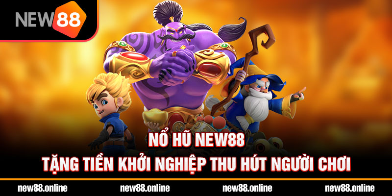 Nổ hũ NEW88 tặng tiền khởi nghiệp thu hút người chơi